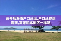 高考后海南户口迁出,户口迁移到海南,高考和本地区一样吗