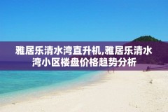 雅居乐清水湾直升机,雅居乐清水湾小区楼盘价格趋势分析