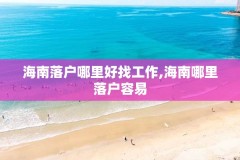 海南落户哪里好找工作,海南哪里落户容易