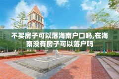 不买房子可以落海南户口吗,在海南没有房子可以落户吗