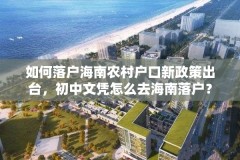 如何落户海南农村户口新政策出台，初中文凭怎么去海南落户？