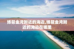 博鳌金湾附近的海边,博鳌金湾附近的海边在哪里