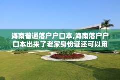 海南普通落户户口本,海南落户户口本出来了老家身份证还可以用吗