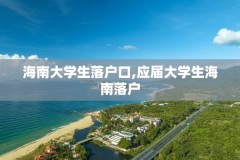 海南大学生落户口,应届大学生海南落户