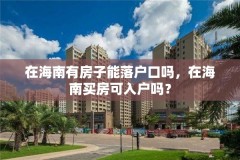 在海南有房子能落户口吗，在海南买房可入户吗？