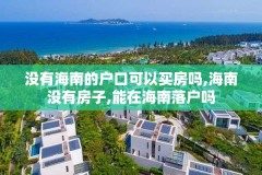 没有海南的户口可以买房吗,海南没有房子,能在海南落户吗