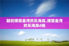 融创博鳌金湾欢乐海岸,博鳌金湾欢乐海岸d栋