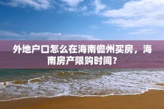 外地户口怎么在海南儋州买房，海南房产限购时间？