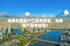 海南贫困县户口高考政策，海南落户高考政策？