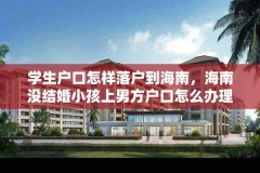 学生户口怎样落户到海南，海南没结婚小孩上男方户口怎么办理？