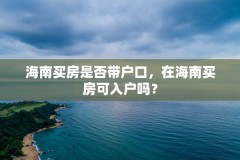 海南买房是否带户口，在海南买房可入户吗？