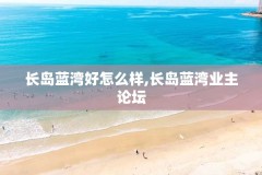 长岛蓝湾好怎么样,长岛蓝湾业主论坛