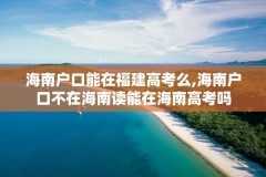 海南户口能在福建高考么,海南户口不在海南读能在海南高考吗