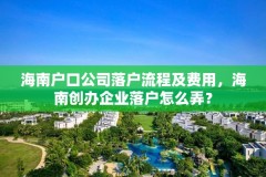 海南户口公司落户流程及费用，海南创办企业落户怎么弄？