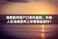 海南儋州落户口条件最新，外地人在海南儋州上学要哪些条件？