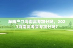 海南户口海南高考加分吗，2021海南高考会考加分吗？