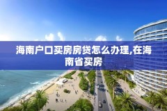 海南户口买房房贷怎么办理,在海南省买房