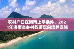 农村户口在海南上学条件，2021年海南省乡村教师定向培养实施办法？