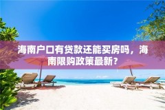 海南户口有贷款还能买房吗，海南限购政策最新？