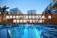 海南本地户口买房首付几成，海南普通落户首付几成？