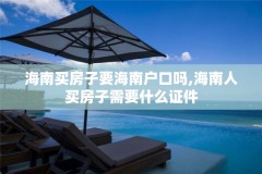 海南买房子要海南户口吗,海南人买房子需要什么证件