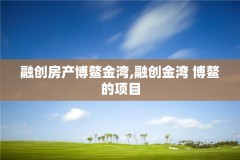 融创房产博鳌金湾,融创金湾 博鳌的项目