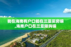 我在海南有户口能在三亚买房嘛,海南户口在三亚限购嘛