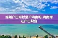 结婚户口可以落户海南吗,海南婚迁户口规定