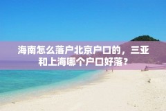 海南怎么落户北京户口的，三亚和上海哪个户口好落？