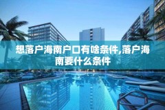 想落户海南户口有啥条件,落户海南要什么条件