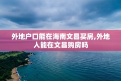 外地户口能在海南文昌买房,外地人能在文昌购房吗