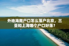 外地海南户口怎么落户北京，三亚和上海哪个户口好落？