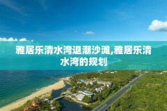 雅居乐清水湾退潮沙滩,雅居乐清水湾的规划