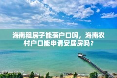 海南租房子能落户口吗，海南农村户口能申请安居房吗？