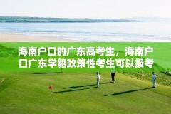 海南户口的广东高考生，海南户口广东学籍政策性考生可以报考哪些警校？