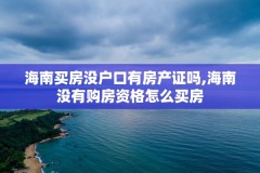 海南买房没户口有房产证吗,海南没有购房资格怎么买房