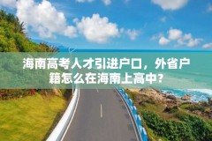 海南高考人才引进户口，外省户籍怎么在海南上高中？