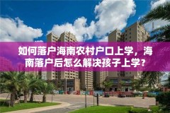 如何落户海南农村户口上学，海南落户后怎么解决孩子上学？