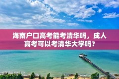 海南户口高考能考清华吗，成人高考可以考清华大学吗？