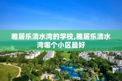 雅居乐清水湾的学校,雅居乐清水湾哪个小区最好