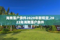 海南落户条件2020年新规定,2023年海南落户条件