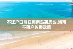 不迁户口能在海南岛买房么,海南不落户购房政策