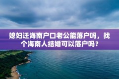 媳妇迁海南户口老公能落户吗，找个海南人结婚可以落户吗？