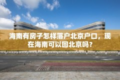 海南有房子怎样落户北京户口，现在海南可以回北京吗？