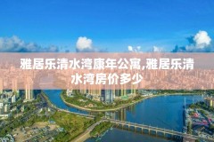 雅居乐清水湾康年公寓,雅居乐清水湾房价多少