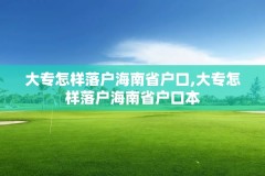 大专怎样落户海南省户口,大专怎样落户海南省户口本