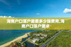 海南户口落户需要多少钱费用,海南户口落户要求