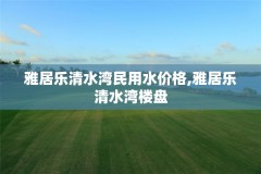 雅居乐清水湾民用水价格,雅居乐清水湾楼盘