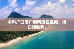 本科户口落户海南流程视频，海口话教程？