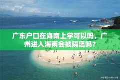 广东户口在海南上学可以吗，广州进入海南会被隔离吗？